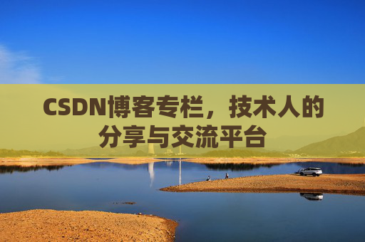 CSDN博客专栏，技术人的分享与交流平台